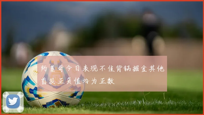 约基奇今日表现不佳背锅掘金其他首发正负值均为正数