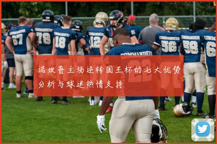 诺坎普主场逆转国王杯的七大优势分析与球迷热情支持