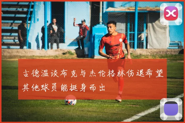 古德温谈布克与杰伦格林伤退希望其他球员能挺身而出