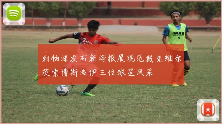 利物浦发布新海报展现范戴克维尔茨索博斯洛伊三位球星风采