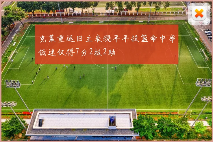 克莱重返旧主表现平平投篮命中率低迷仅得7分2板2助