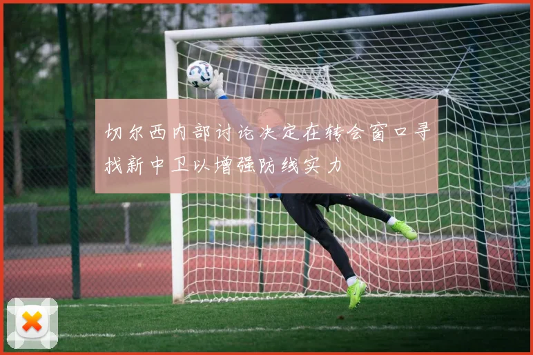 切尔西内部讨论决定在转会窗口寻找新中卫以增强防线实力