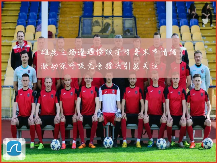 雄鹿主场遭遇惨败字母哥末节情绪激动深呼吸无奈摇头引发关注