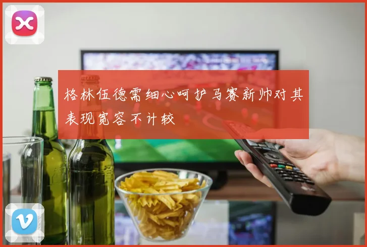 格林伍德需细心呵护马赛新帅对其表现宽容不计较
