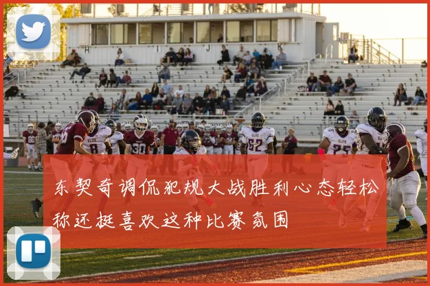 东契奇调侃犯规大战胜利心态轻松称还挺喜欢这种比赛氛围