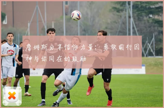 詹姆斯分享信仰力量：勇敢前行因神与你同在的鼓励