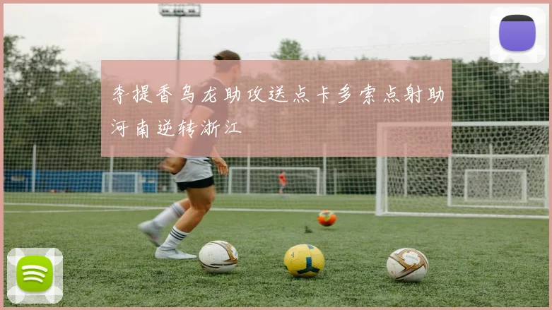 李提香乌龙助攻送点卡多索点射助河南逆转浙江