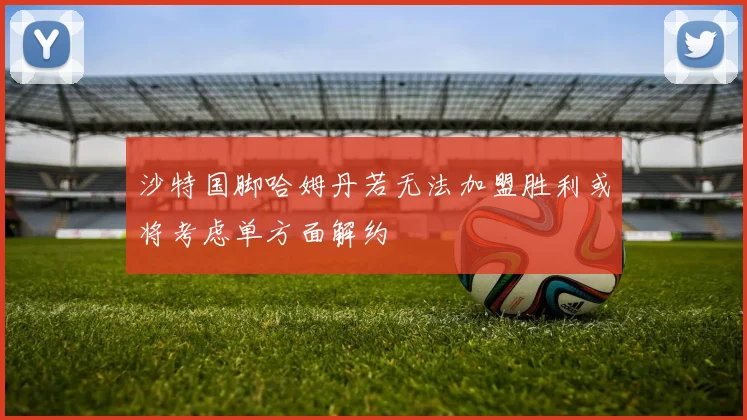 沙特国脚哈姆丹若无法加盟胜利或将考虑单方面解约