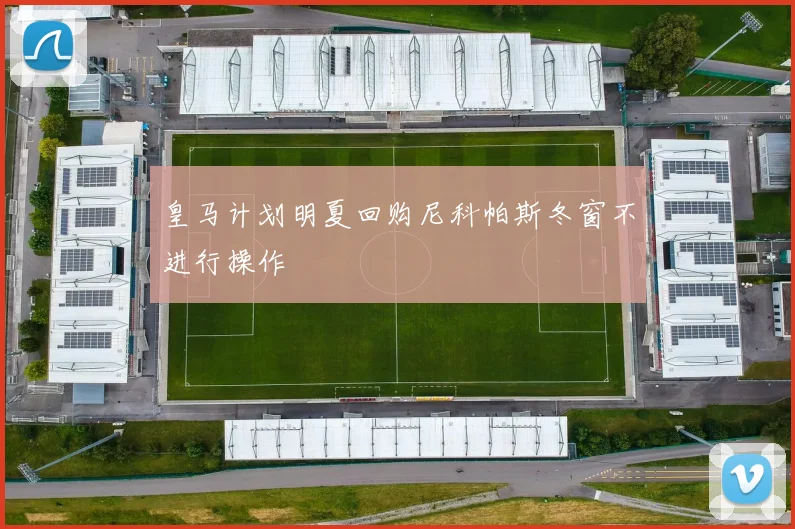 皇马计划明夏回购尼科帕斯冬窗不进行操作