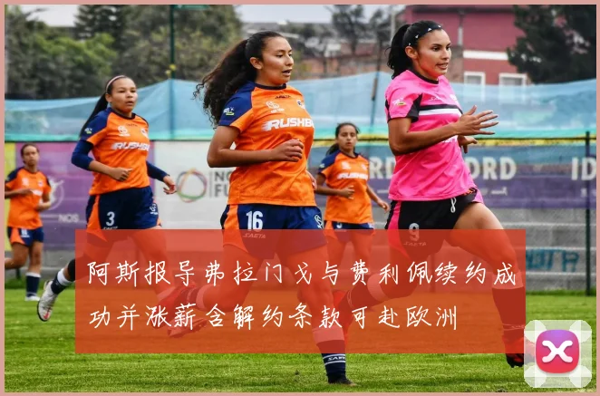 阿斯报导弗拉门戈与费利佩续约成功并涨薪含解约条款可赴欧洲