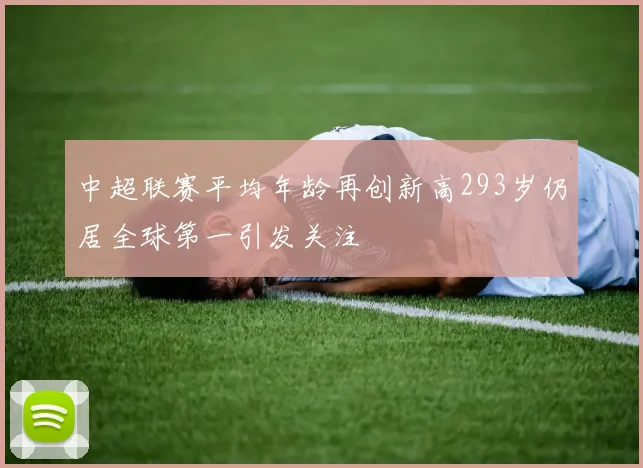中超联赛平均年龄再创新高293岁仍居全球第一引发关注