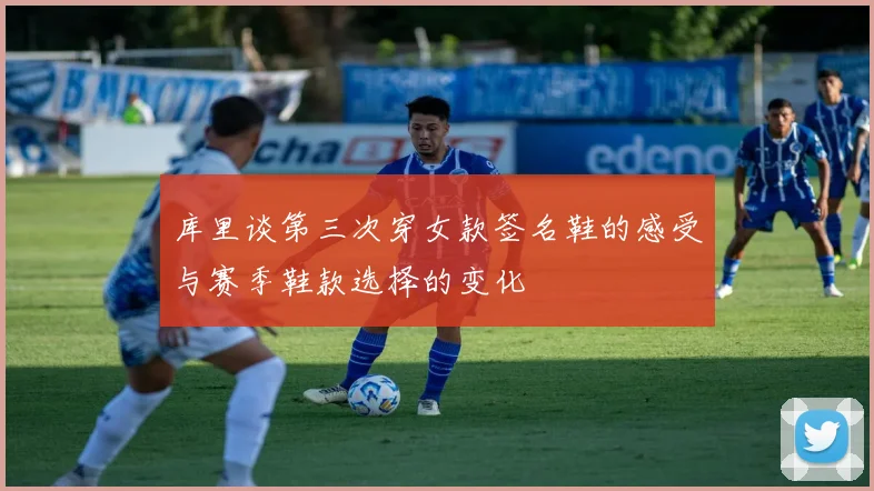 库里谈第三次穿女款签名鞋的感受与赛季鞋款选择的变化