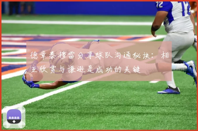 德章泰穆雷分享球队沟通秘诀：相互欣赏与谦逊是成功的关键